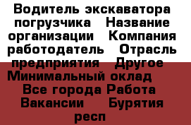 Водитель экскаватора-погрузчика › Название организации ­ Компания-работодатель › Отрасль предприятия ­ Другое › Минимальный оклад ­ 1 - Все города Работа » Вакансии   . Бурятия респ.